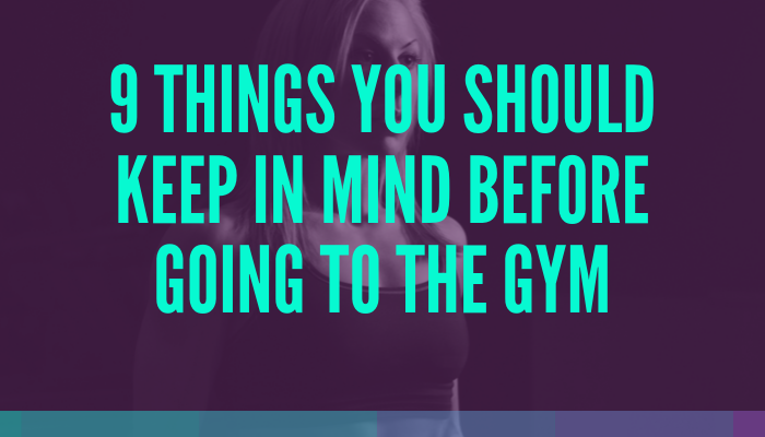 9 Things You Should Keep in Mind Before Going to the Gym